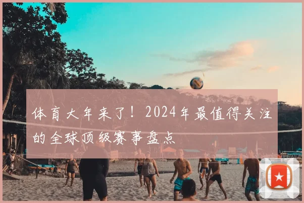 体育大年来了！2024年最值得关注的全球顶级赛事盘点