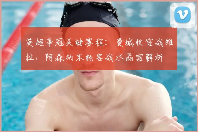英超争冠关键赛程：曼城收官战维拉，阿森纳末轮客战水晶宫解析
