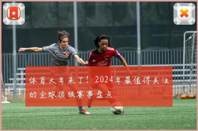 体育大年来了!2024年最值得关注的全球顶级赛事盘点