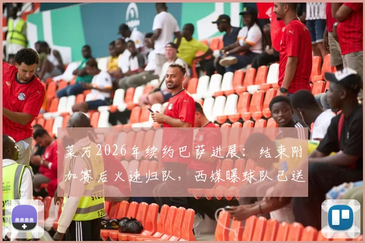 莱万2026年续约巴萨进展:结束附加赛后火速归队,西媒曝球队已送上新合同报价,年薪与未来成焦点