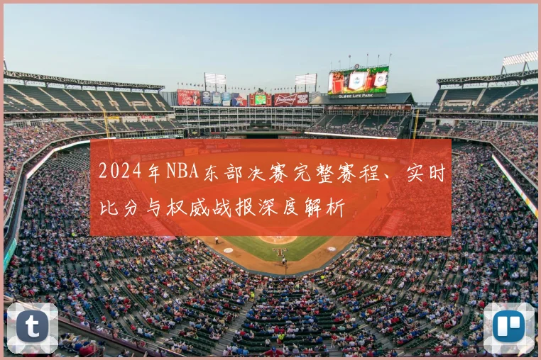 2024年NBA东部决赛完整赛程、实时比分与权威战报深度解析