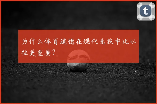 为什么体育道德在现代竞技中比以往更重要？