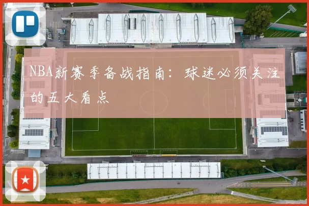NBA新赛季备战指南:球迷必须关注的五大看点