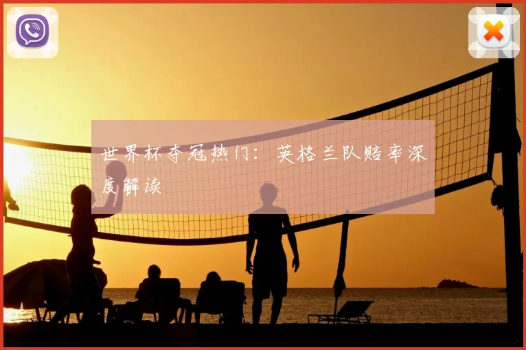 世界杯夺冠热门：英格兰队赔率深度解读