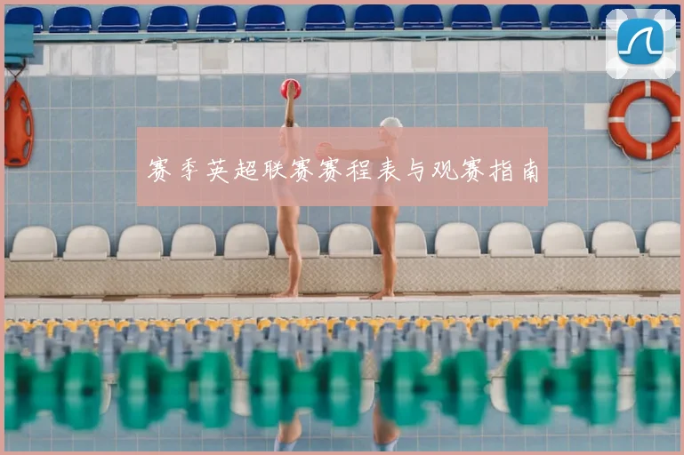 赛季英超联赛赛程表与观赛指南