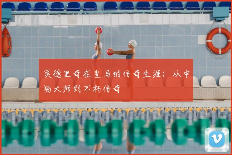 莫德里奇在皇马的传奇生涯:从中场大师到不朽传奇