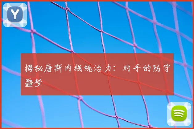 揭秘唐斯内线统治力：对手的防守噩梦
