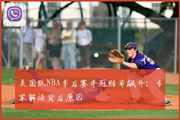 美国队NBA季后赛夺冠赔率飙升：专家解读背后原因