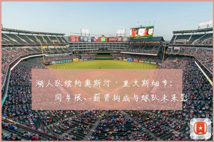 湖人队续约奥斯汀·里夫斯细节：合同年限、薪资构成与球队未来影响分析