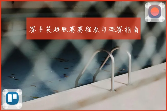 赛季英超联赛赛程表与观赛指南