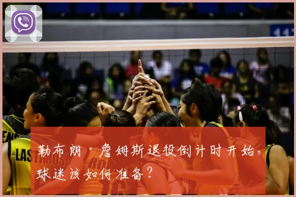 勒布朗·詹姆斯退役倒计时开始,球迷该如何准备?