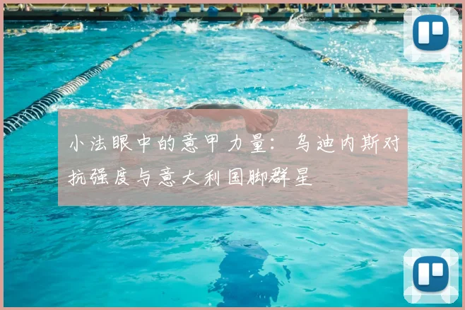 小法眼中的意甲力量:乌迪内斯对抗强度与意大利国脚群星