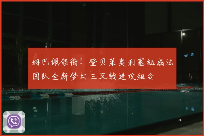 姆巴佩领衔！登贝莱奥利塞组成法国队全新梦幻三叉戟进攻组合