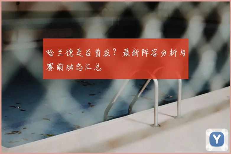 哈兰德是否首发?最新阵容分析与赛前动态汇总